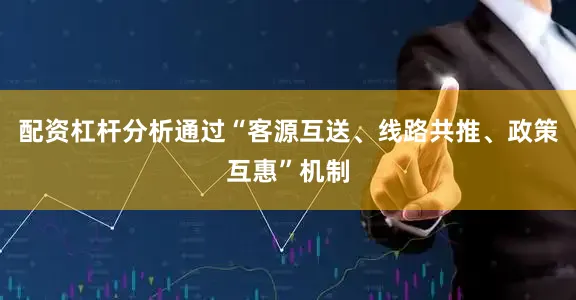 配资杠杆分析通过“客源互送、线路共推、政策互惠”机制
