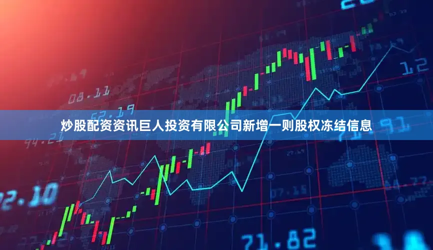 炒股配资资讯巨人投资有限公司新增一则股权冻结信息
