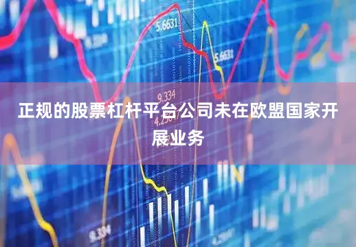 正规的股票杠杆平台公司未在欧盟国家开展业务