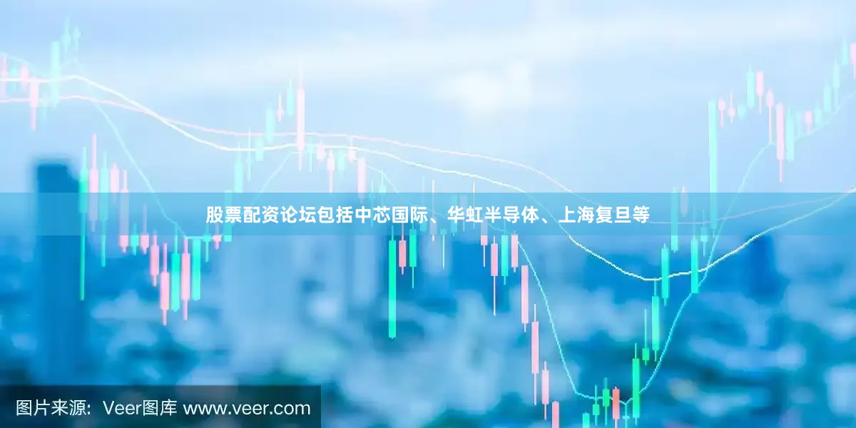股票配资论坛包括中芯国际、华虹半导体、上海复旦等