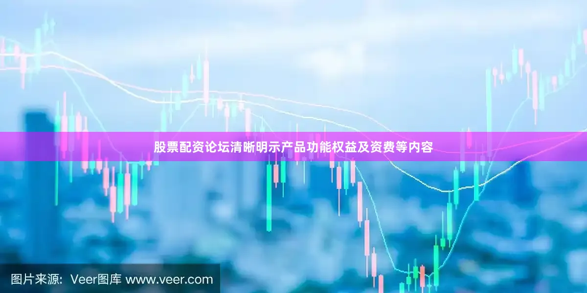 股票配资论坛清晰明示产品功能权益及资费等内容