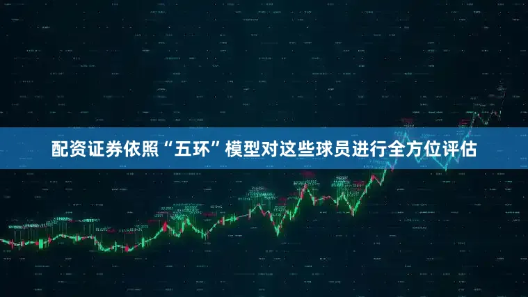 配资证券依照“五环”模型对这些球员进行全方位评估