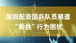深圳配资国乒队员频遭“粉丝”行为困扰