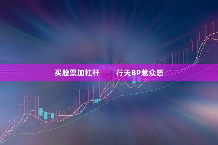 买股票加杠杆        行天BP惹众怒