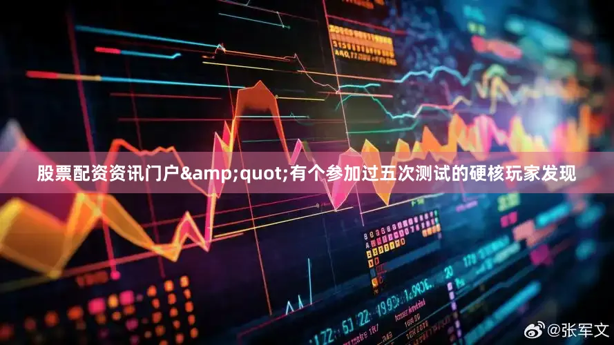 股票配资资讯门户&quot;有个参加过五次测试的硬核玩家发现