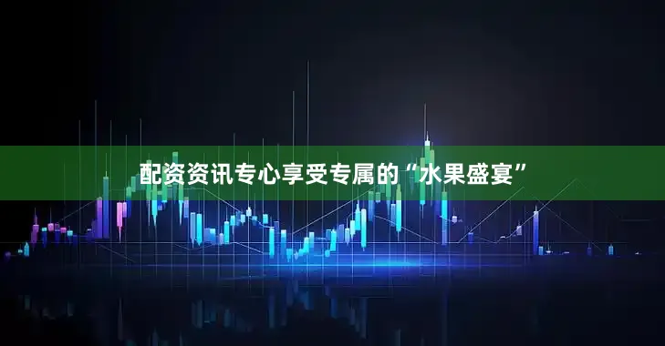 配资资讯专心享受专属的“水果盛宴”