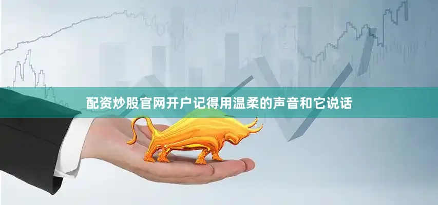 配资炒股官网开户记得用温柔的声音和它说话