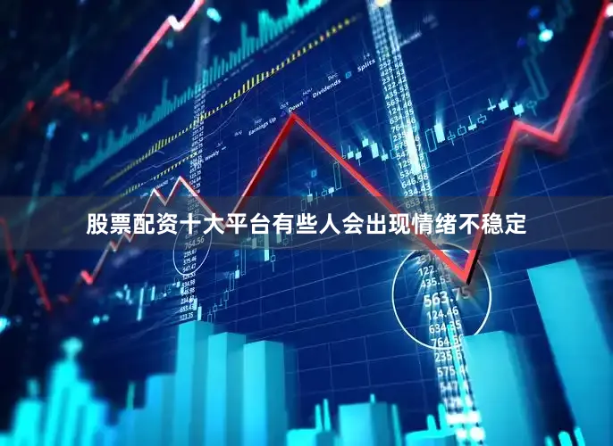 股票配资十大平台有些人会出现情绪不稳定