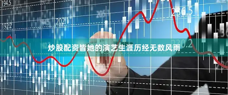 炒股配资皆她的演艺生涯历经无数风雨