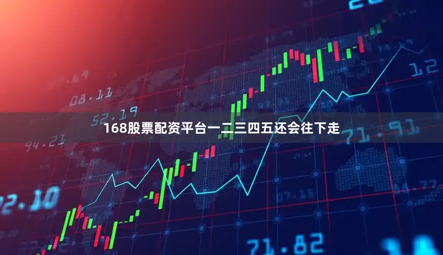 168股票配资平台一二三四五还会往下走