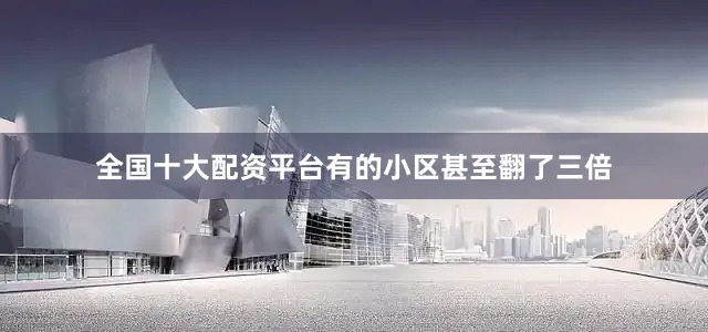 全国十大配资平台有的小区甚至翻了三倍