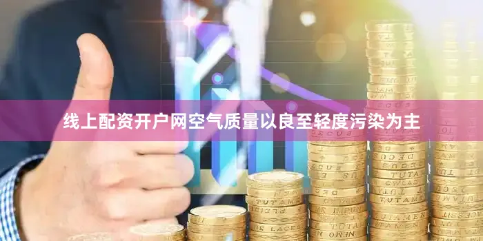 线上配资开户网空气质量以良至轻度污染为主