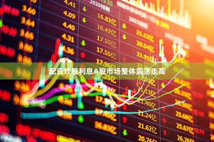 配资炒股利息A股市场整体震荡走高