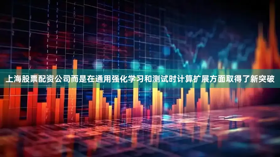 上海股票配资公司而是在通用强化学习和测试时计算扩展方面取得了新突破