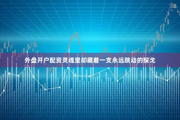 外盘开户配资灵魂里却藏着一支永远跳动的探戈