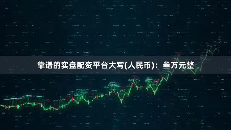 靠谱的实盘配资平台大写(人民币)：叁万元整
