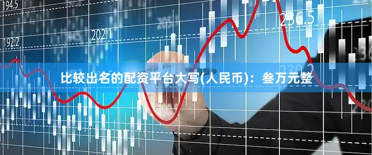 比较出名的配资平台大写(人民币)：叁万元整