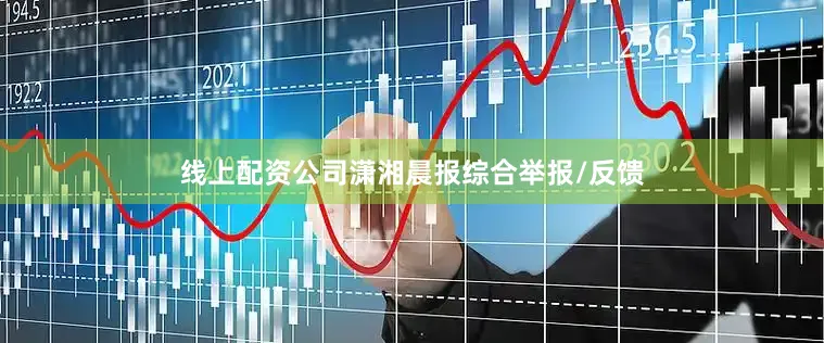 线上配资公司潇湘晨报综合举报/反馈