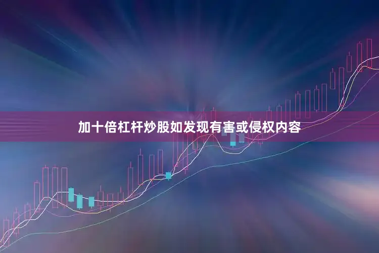 加十倍杠杆炒股如发现有害或侵权内容