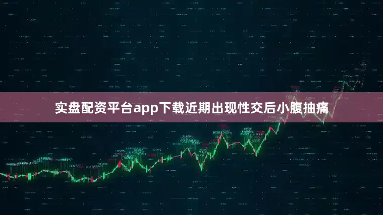 实盘配资平台app下载近期出现性交后小腹抽痛