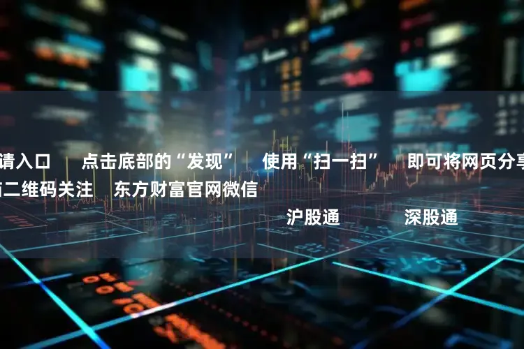 配资门户的申请入口      点击底部的“发现”     使用“扫一扫”     即可将网页分享至朋友圈                            扫描二维码关注    东方财富官网微信                                                                        沪股通             深股通          