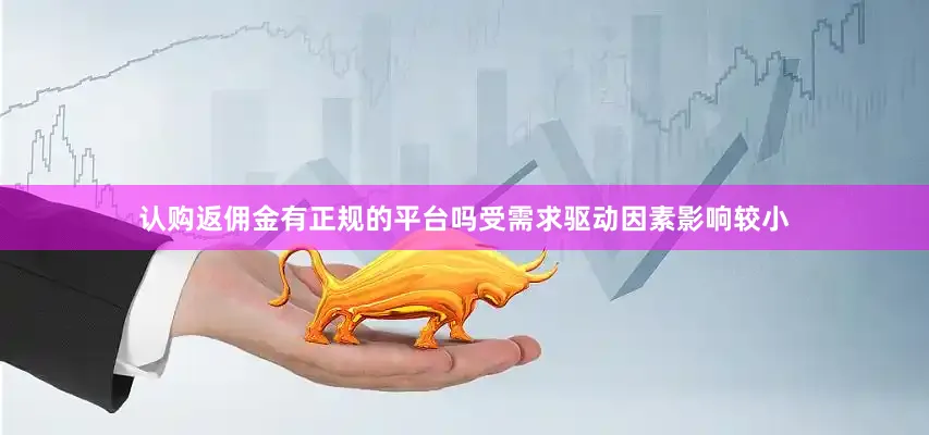 认购返佣金有正规的平台吗受需求驱动因素影响较小