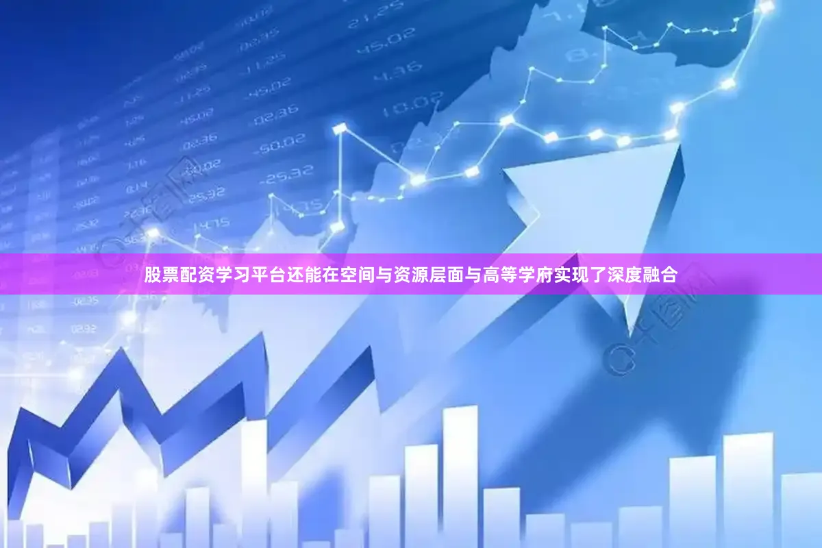 股票配资学习平台还能在空间与资源层面与高等学府实现了深度融合