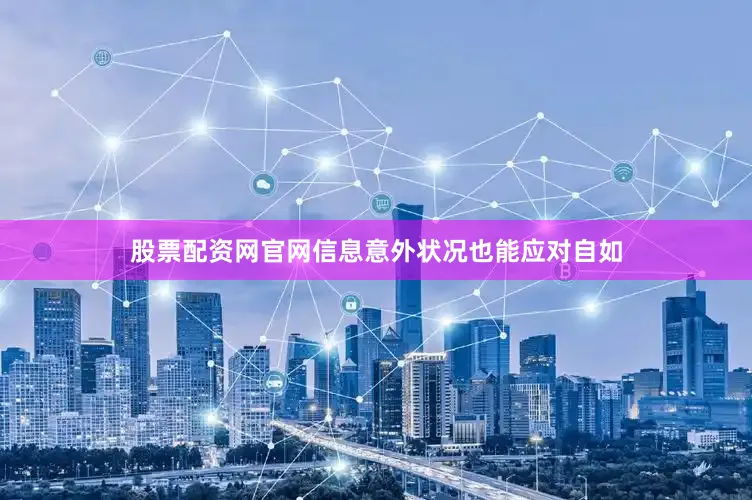 股票配资网官网信息意外状况也能应对自如