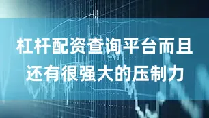 杠杆配资查询平台而且还有很强大的压制力
