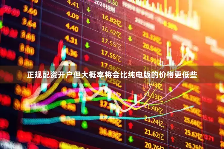正规配资开户但大概率将会比纯电版的价格更低些