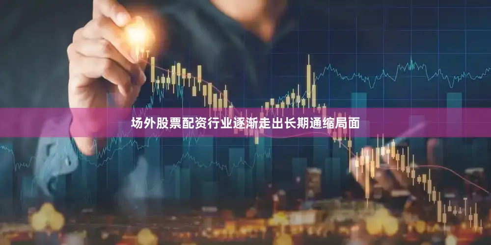 场外股票配资行业逐渐走出长期通缩局面