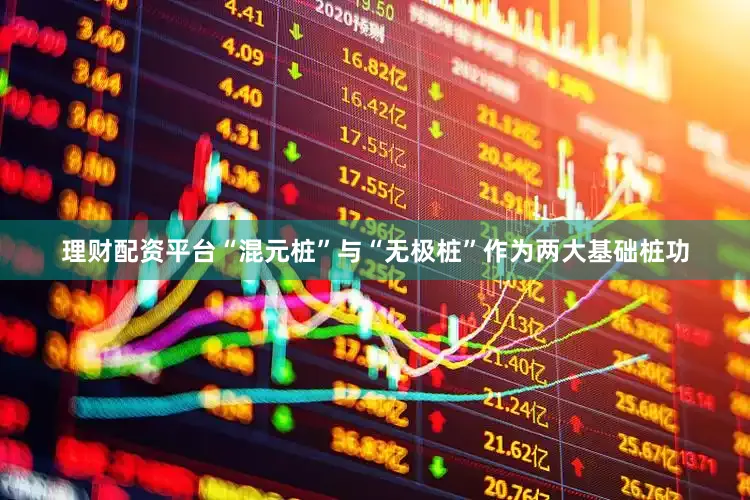 理财配资平台“混元桩”与“无极桩”作为两大基础桩功