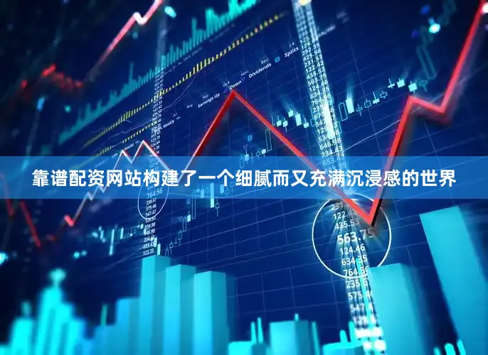靠谱配资网站构建了一个细腻而又充满沉浸感的世界