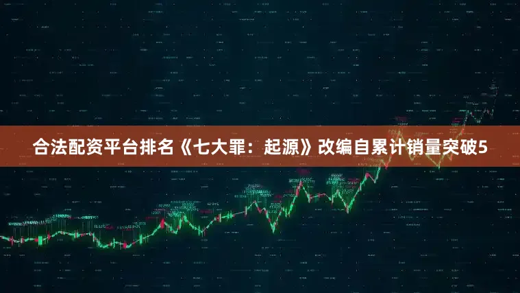 合法配资平台排名《七大罪：起源》改编自累计销量突破5