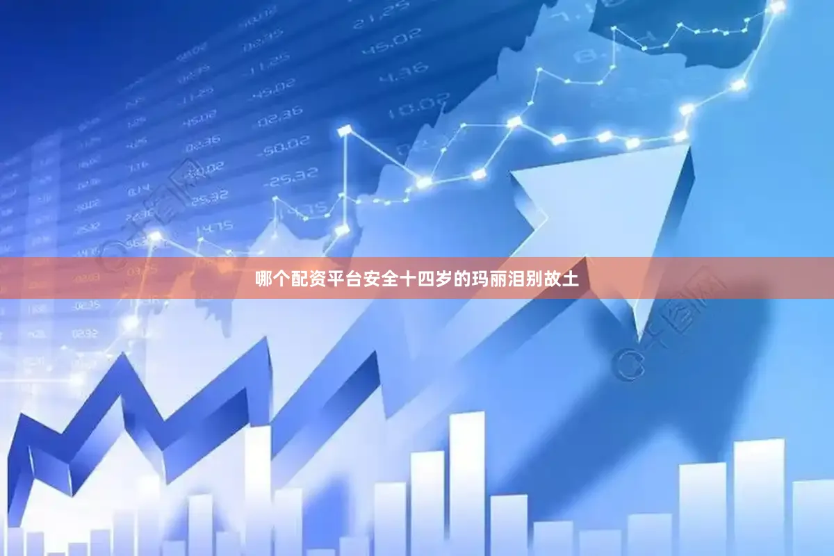 哪个配资平台安全十四岁的玛丽泪别故土