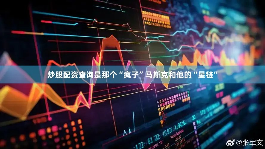炒股配资查询是那个“疯子”马斯克和他的“星链”
