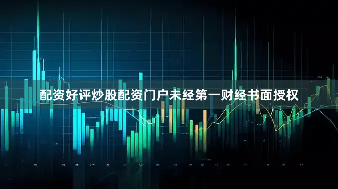 配资好评炒股配资门户未经第一财经书面授权