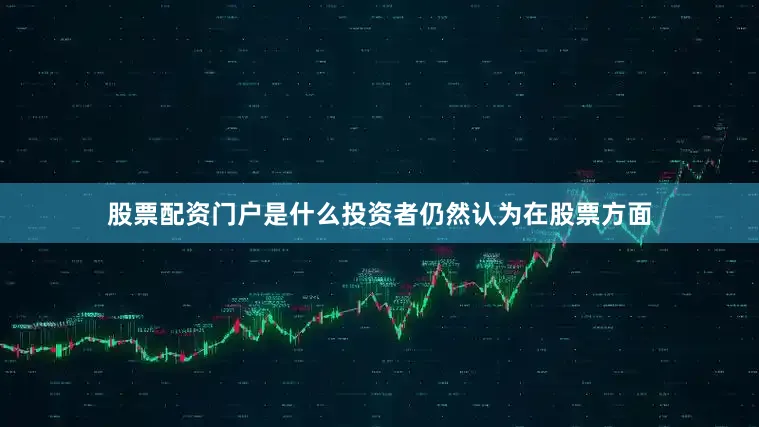 股票配资门户是什么投资者仍然认为在股票方面