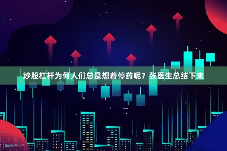 炒股杠杆为何人们总是想着停药呢？张医生总结下来