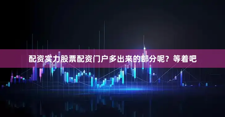配资实力股票配资门户多出来的部分呢？等着吧
