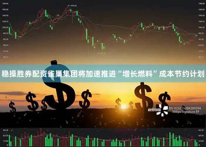 稳操胜券配资雀巢集团将加速推进“增长燃料”成本节约计划