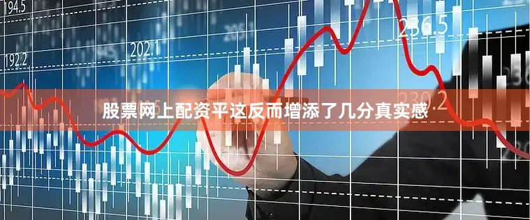 股票网上配资平这反而增添了几分真实感