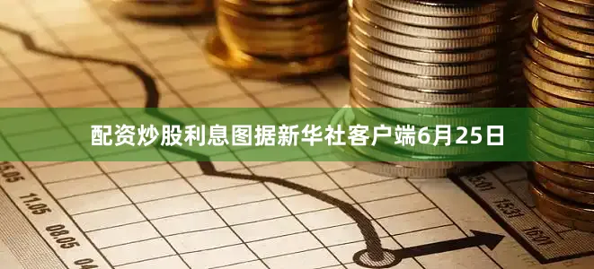 配资炒股利息图据新华社客户端6月25日