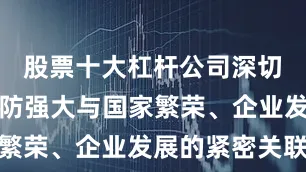 股票十大杠杆公司深切体会到国防强大与国家繁荣、企业发展的紧密关联