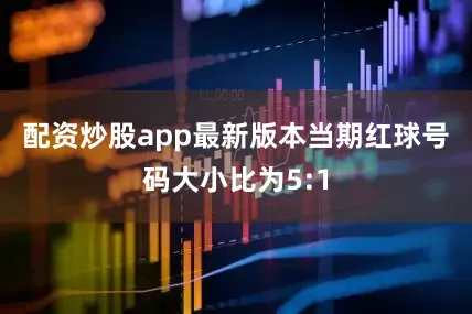 配资炒股app最新版本　　　　当期红球号码大小比为5:1