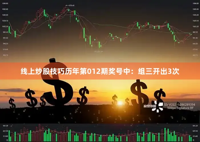 线上炒股技巧　　历年第012期奖号中：组三开出3次